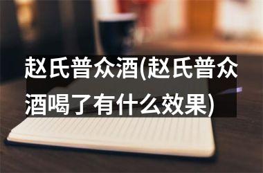 h3/p赵氏普众酒(赵氏普众酒喝了有什么效果)