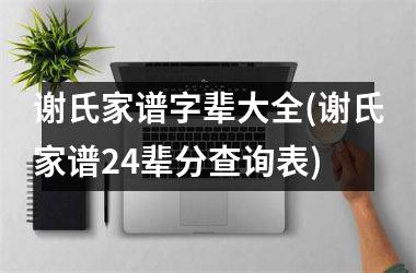 h3/p谢氏家谱字辈大全(谢氏家谱24辈分查询表)