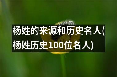 h3/p杨姓的来源和历史名人(杨姓历史100位名人)