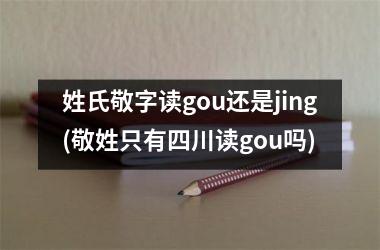 h3/p姓氏敬字读gou还是jing(敬姓只有四川读gou吗)